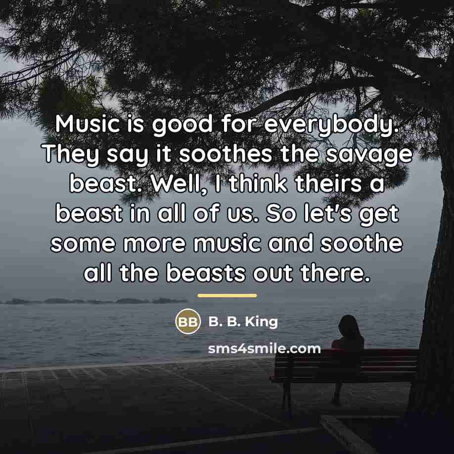 “Music is good for everybody. They say it soothes the…” quote by B. B. King