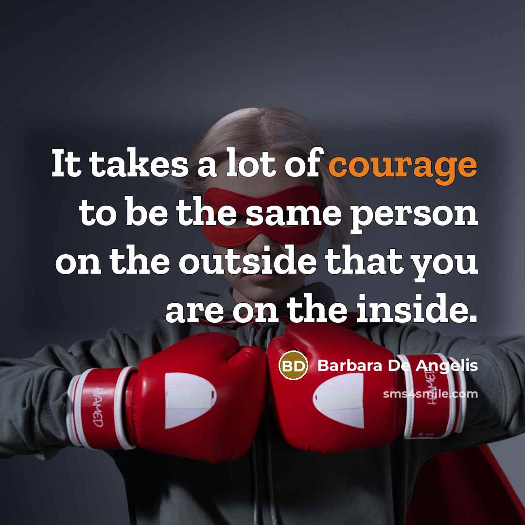 “It takes a lot of courage to be the same…” quote by Barbara De Angelis