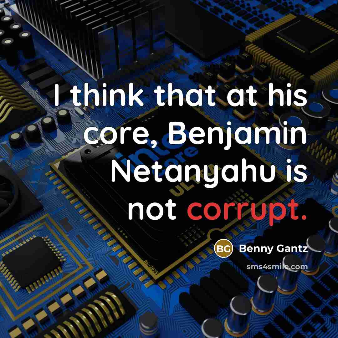 “I think that at his core, Benjamin Netanyahu is not corrupt.” quote by Benny Gantz