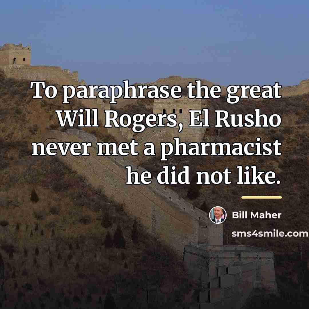 “To paraphrase the great Will Rogers, El Rusho never met…” quote by Bill Maher