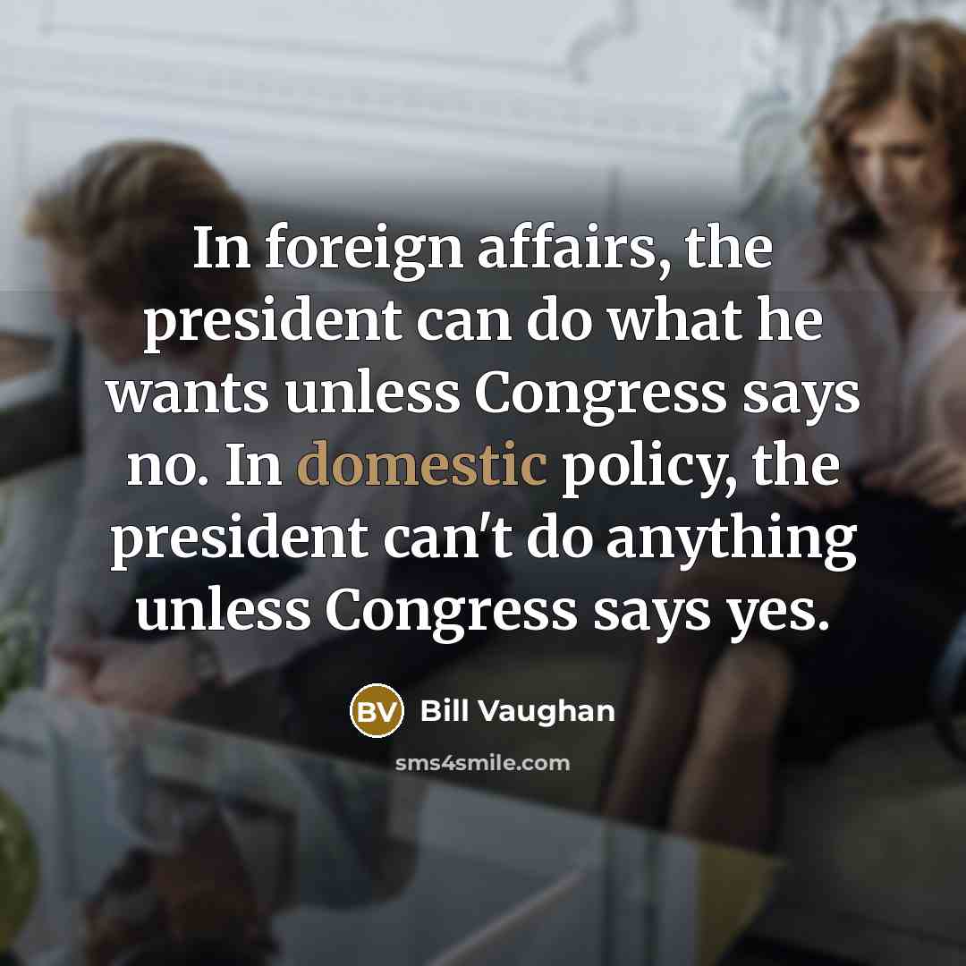 “In foreign affairs, the president can do what he wants…” quote by Bill Vaughan