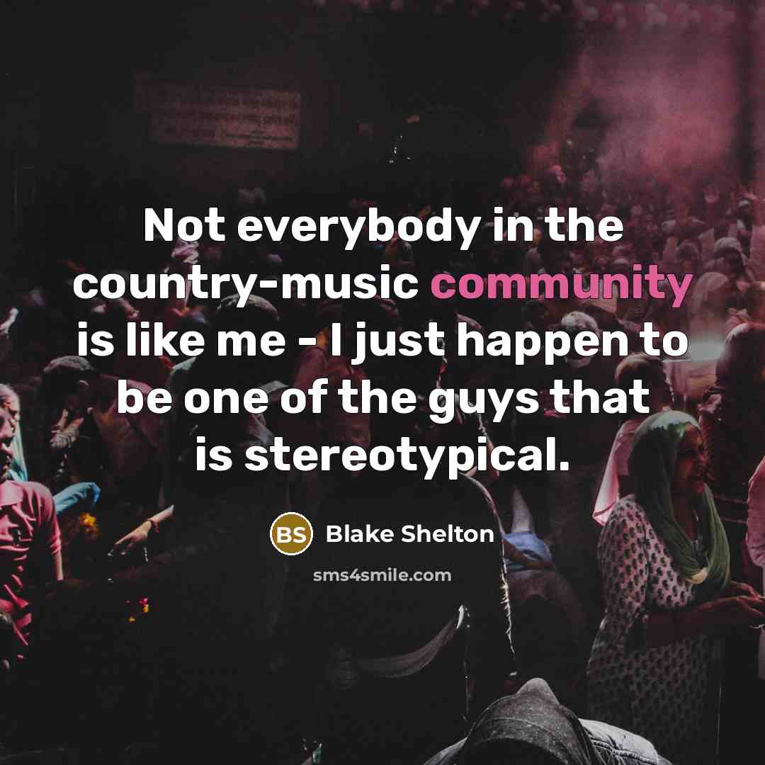 “Not everybody in the country-music community is like me -…” quote by Blake Shelton
