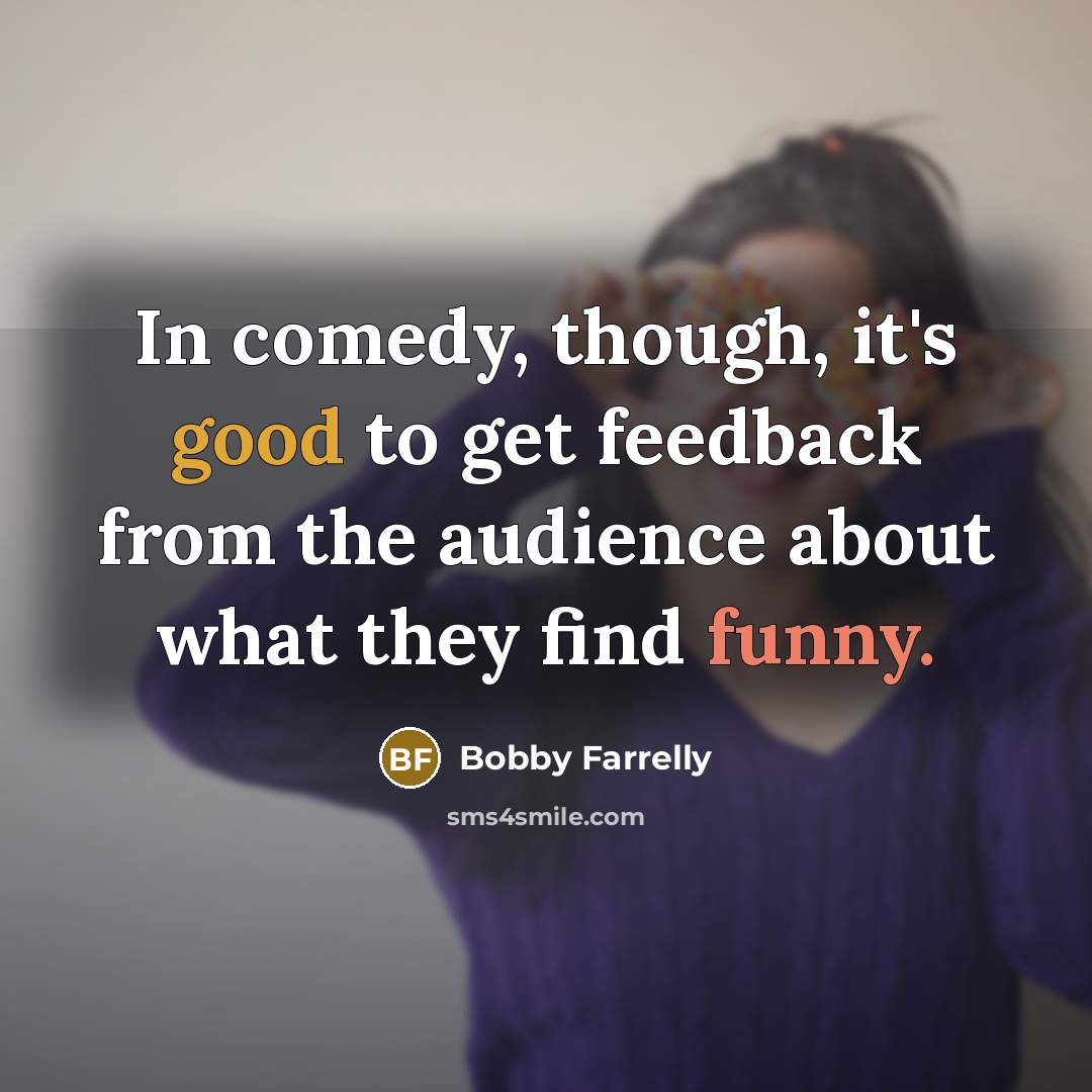 “In comedy, though, it's good to get feedback from the…” quote by Bobby Farrelly