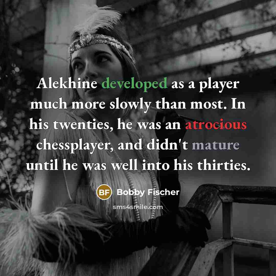 “Alekhine developed as a player much more slowly than most.…” quote by Bobby Fischer
