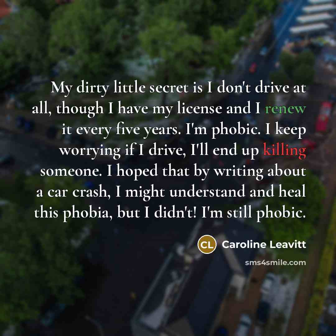 “My dirty little secret is I don't drive at all,…” quote by Caroline Leavitt