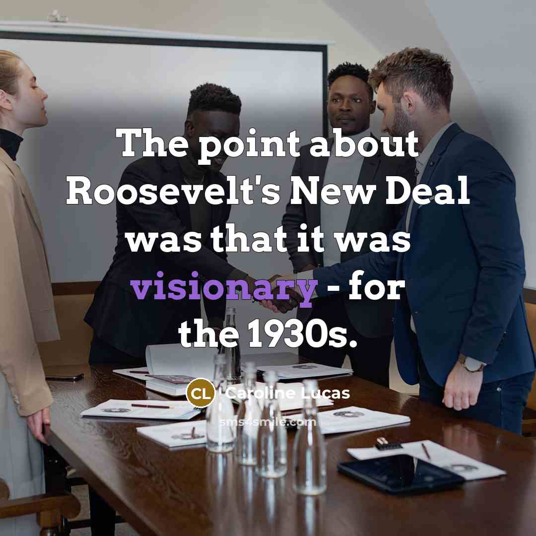 “The point about Roosevelt's New Deal was that it was…” quote by Caroline Lucas