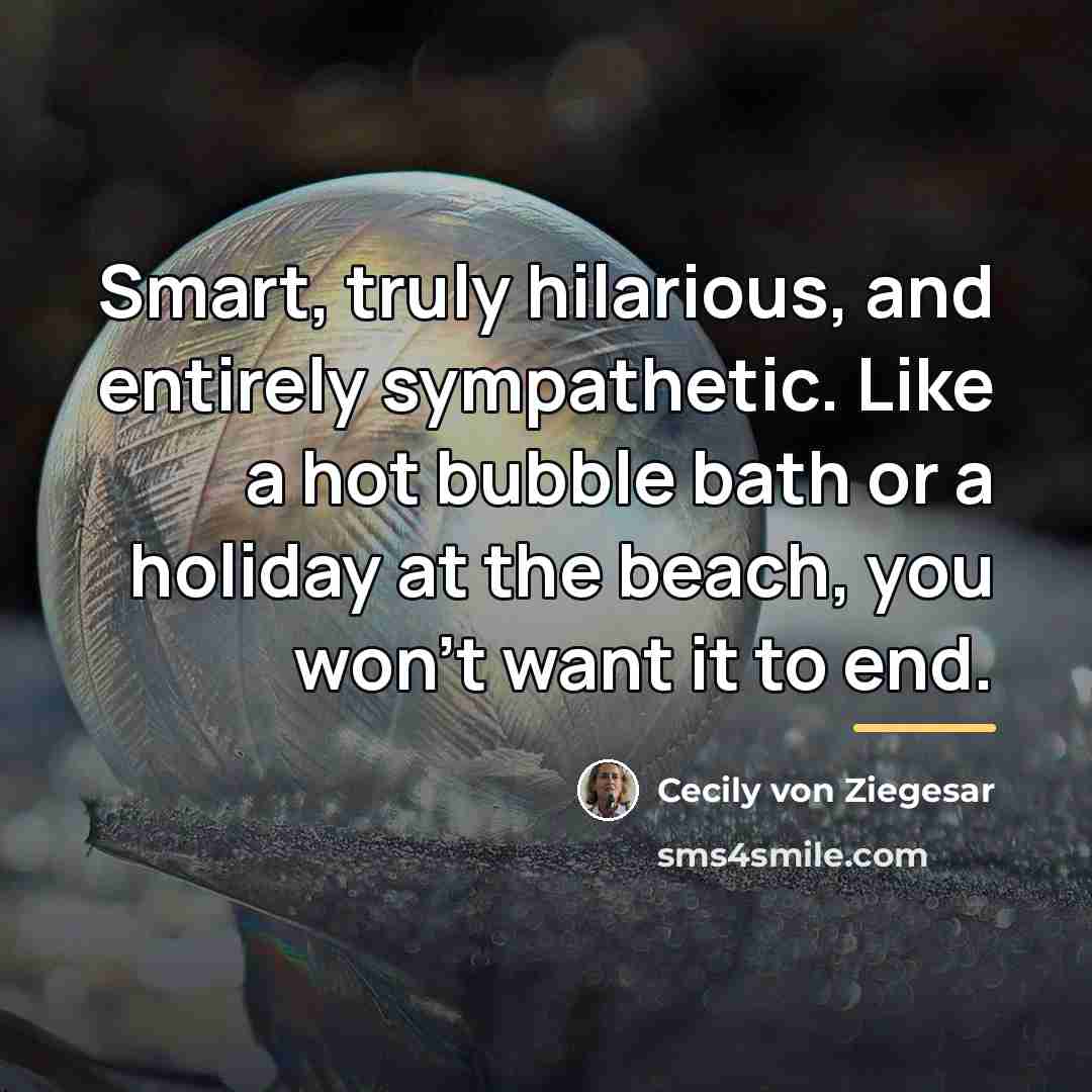 “Smart, truly hilarious, and entirely sympathetic. Like a hot bubble…” quote by Cecily von Ziegesar