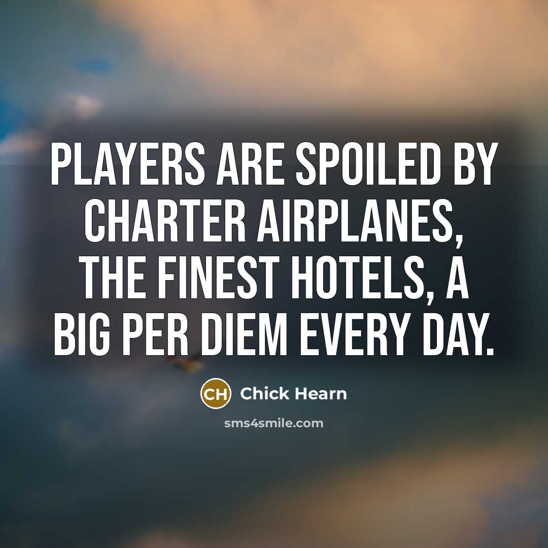 “Players are spoiled by charter airplanes, the finest hotels, a…” quote by Chick Hearn