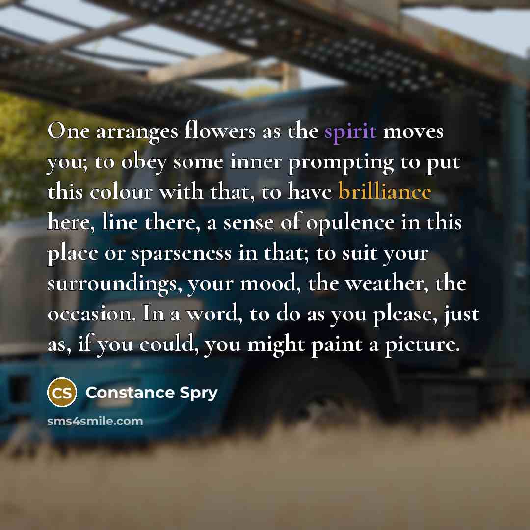 “One arranges flowers as the spirit moves you; to obey…” quote by Constance Spry
