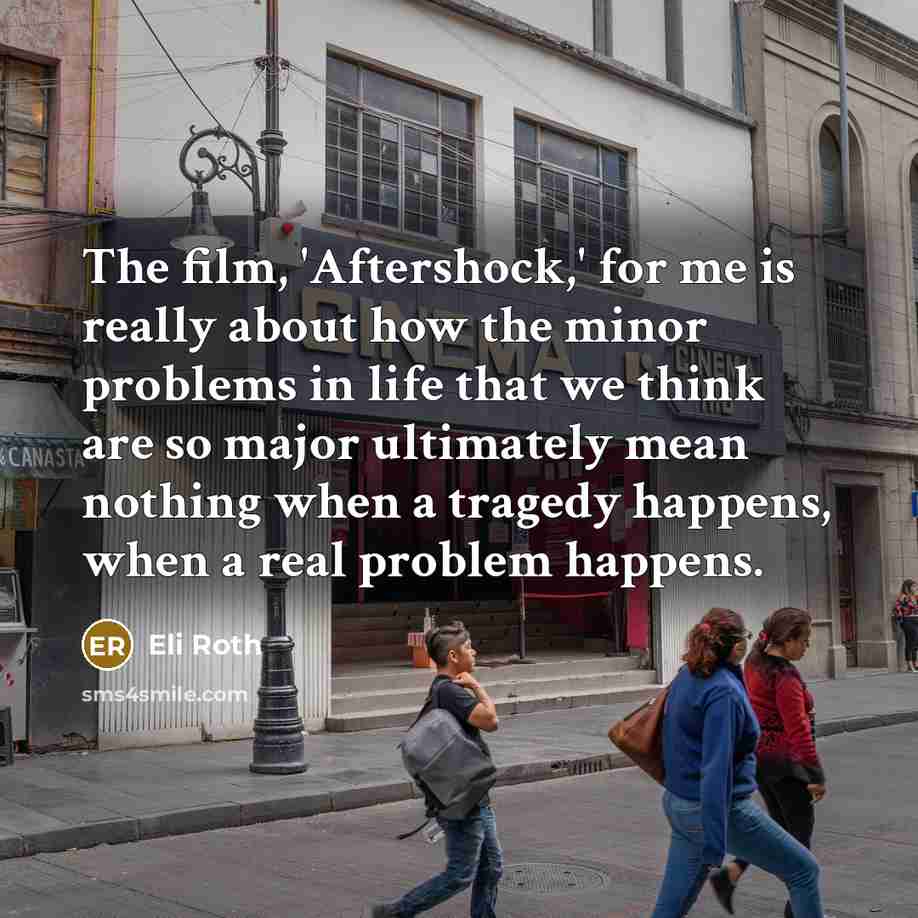 “The film, 'Aftershock,' for me is really about how the…” quote by Eli Roth