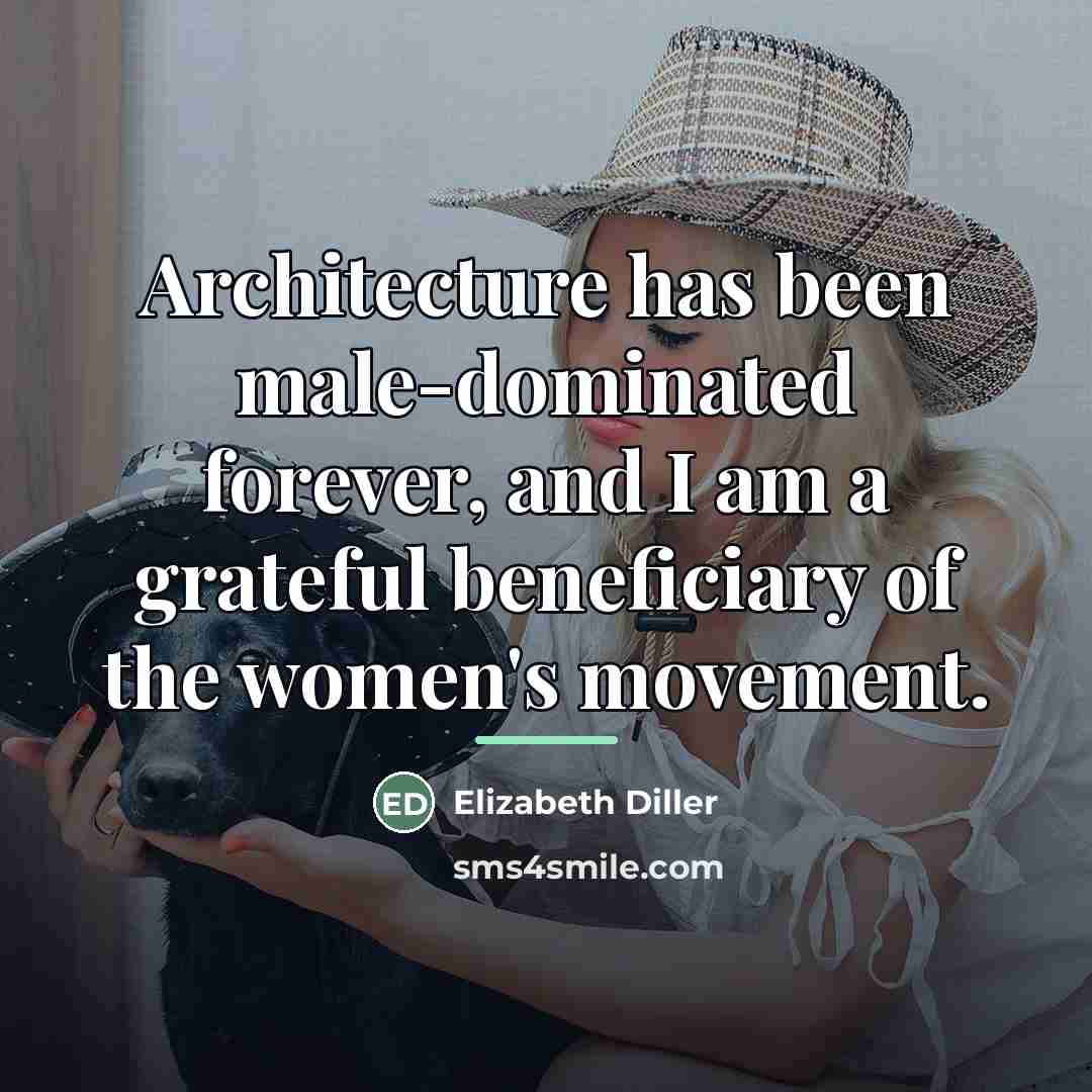 “Architecture has been male-dominated forever, and I am a grateful…” quote by Elizabeth Diller