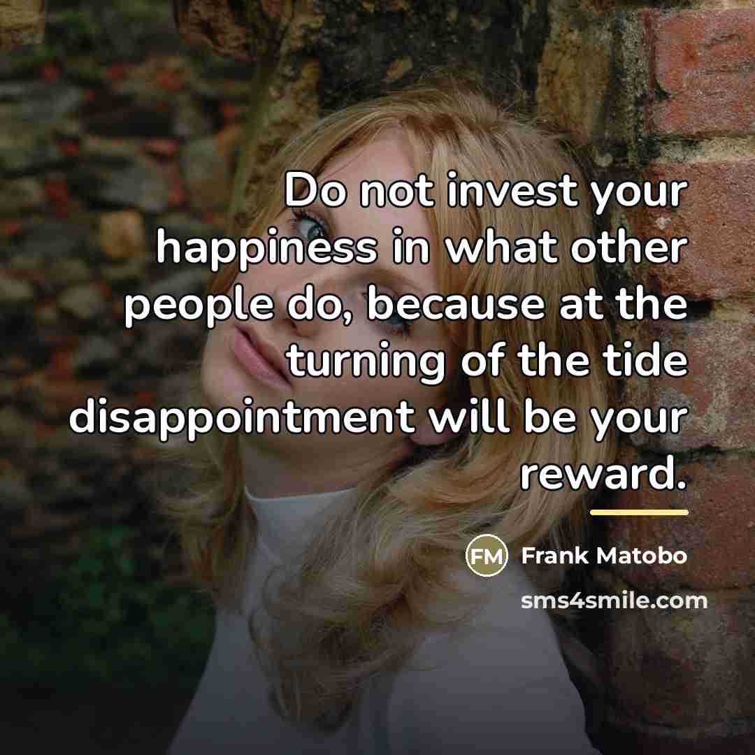 “Do not invest your happiness in what other people do,…” quote by Frank Matobo