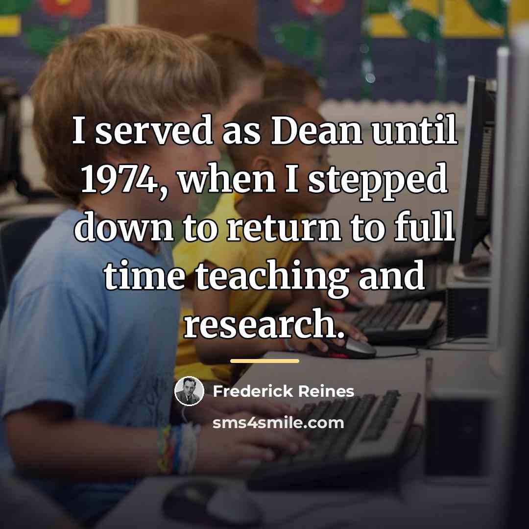 “I served as Dean until 1974, when I stepped down…” quote by Frederick Reines