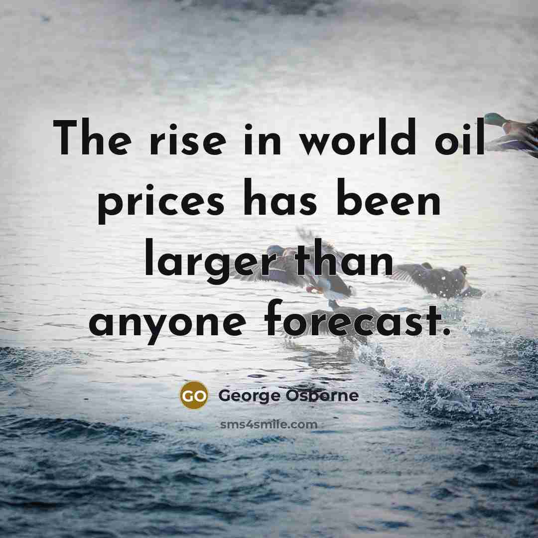 “The rise in world oil prices has been larger than anyone forecast.” quote by George Osborne