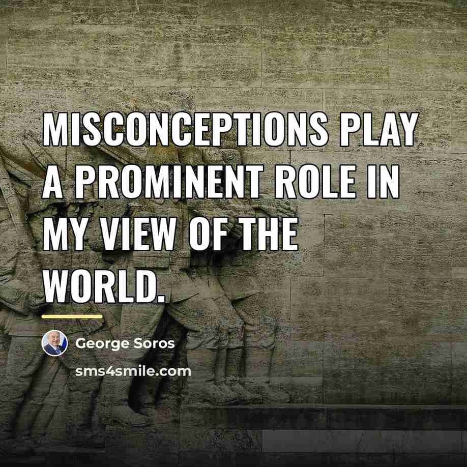“Misconceptions play a prominent role in my view of the…” quote by George Soros