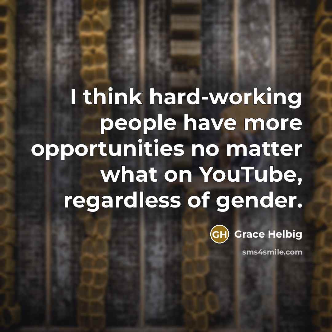 “I think hard-working people have more opportunities no matter what…” quote by Grace Helbig