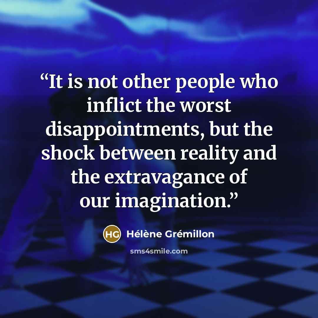 “It is not other people who inflict the worst disappointments, but the shock between reality and the extravagance of our imagination.” quote by Hélène Grémillon