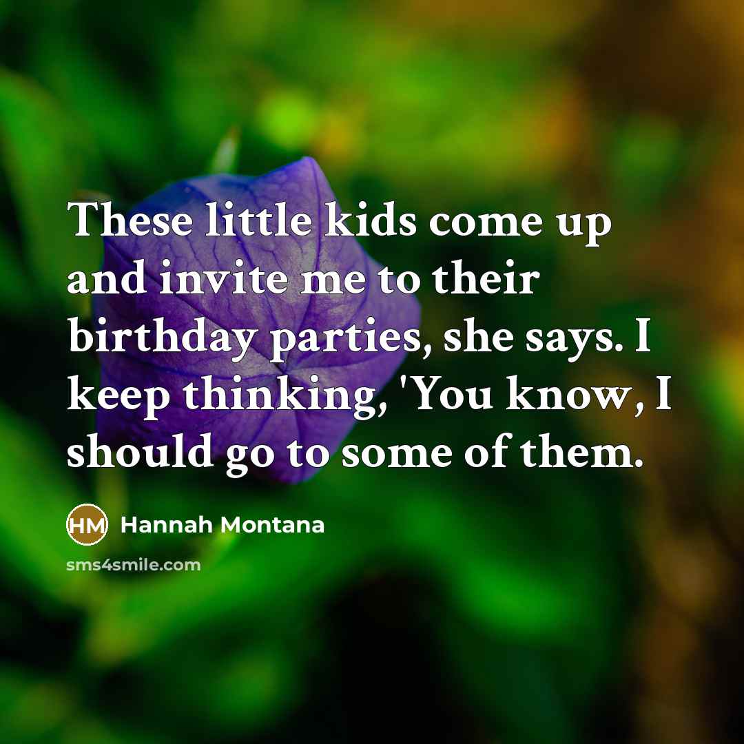 “These little kids come up and invite me to their…” quote by Hannah Montana