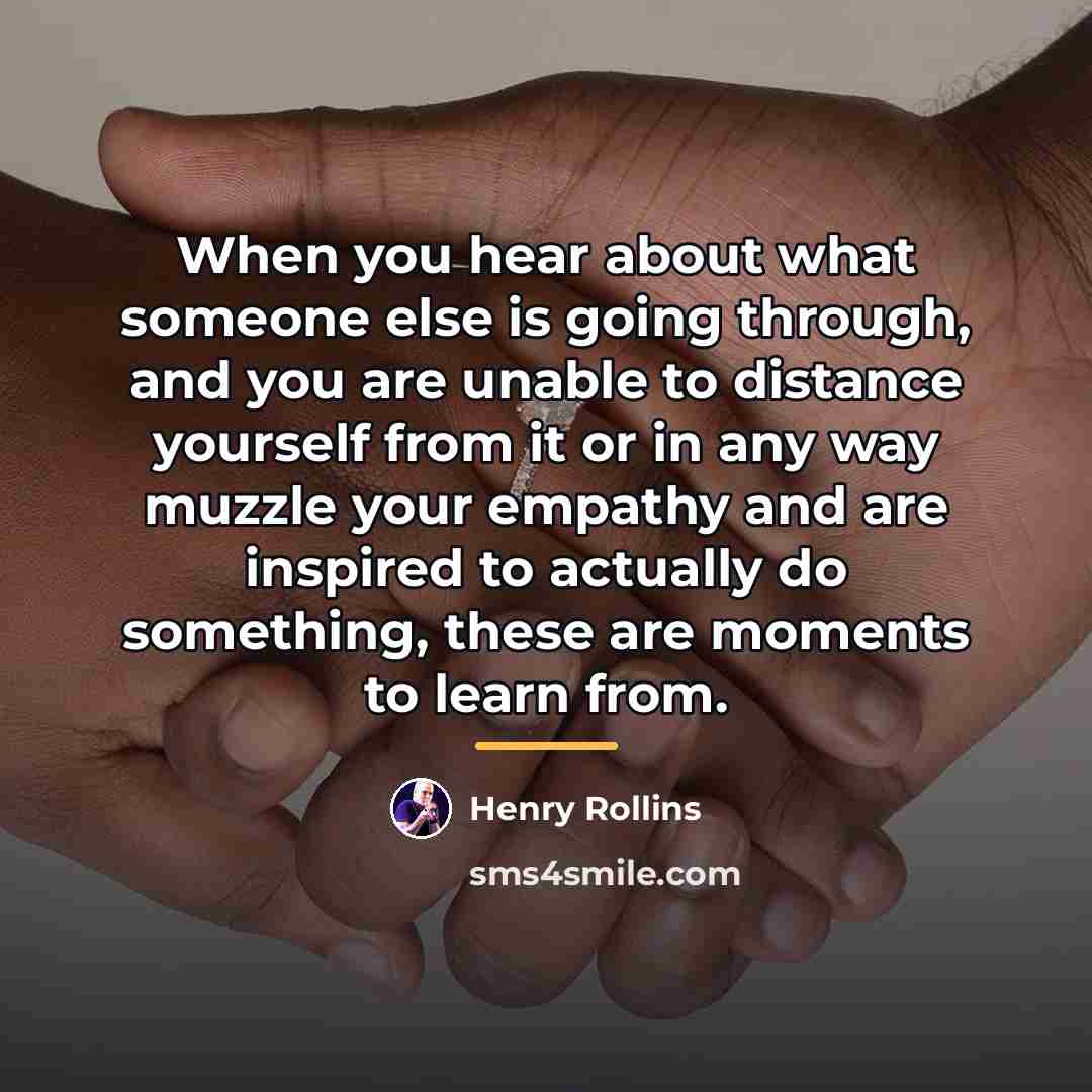 “When you hear about what someone else is going through,…” quote by Henry Rollins