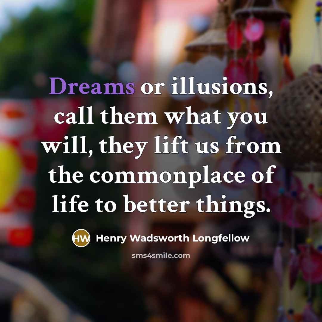 “Dreams or illusions, call them what you will, they lift…” quote by Henry Wadsworth Longfellow
