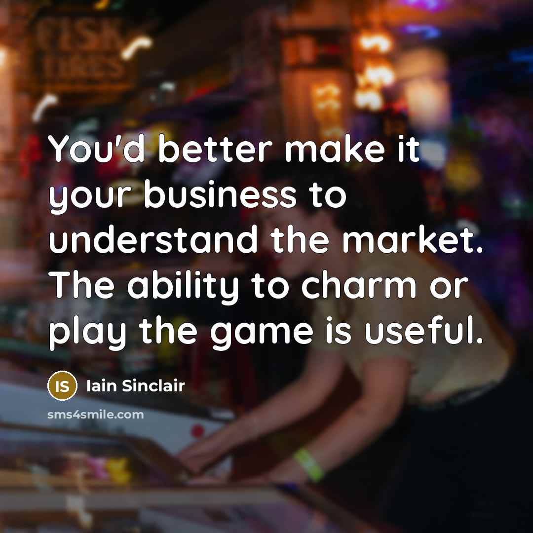 “You'd better make it your business to understand the market.…” quote by Iain Sinclair