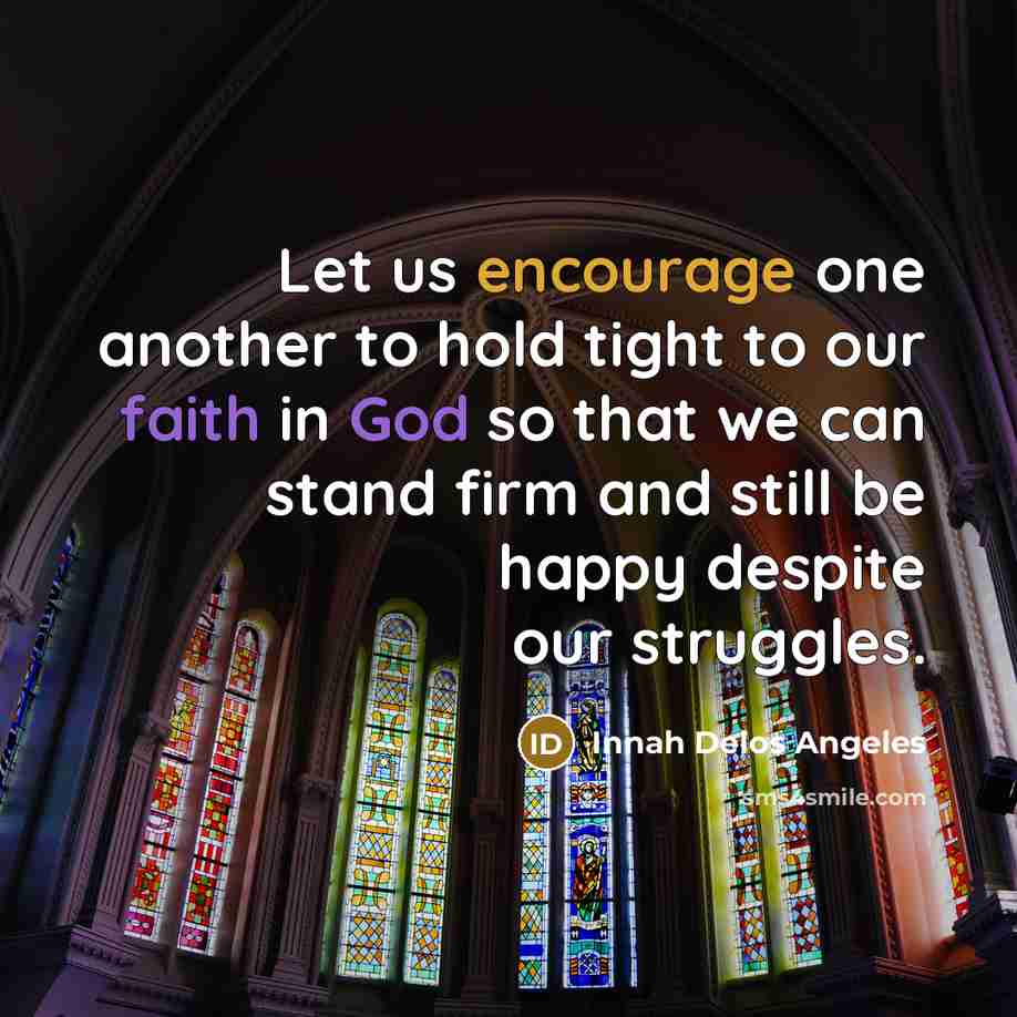 “Let us encourage one another to hold tight to our faith in God so that we can stand firm and still be happy despite our struggles.” quote by Innah Delos Angeles