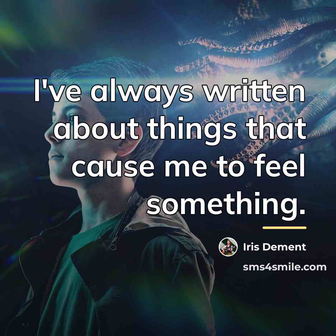 “I've always written about things that cause me to feel…” quote by Iris DeMent