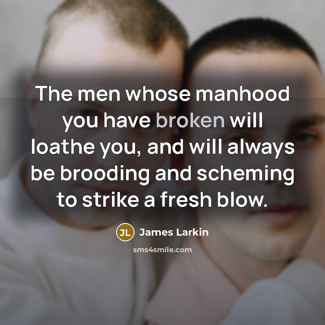 “The men whose manhood you have broken will loathe you,…” quote by James Larkin
