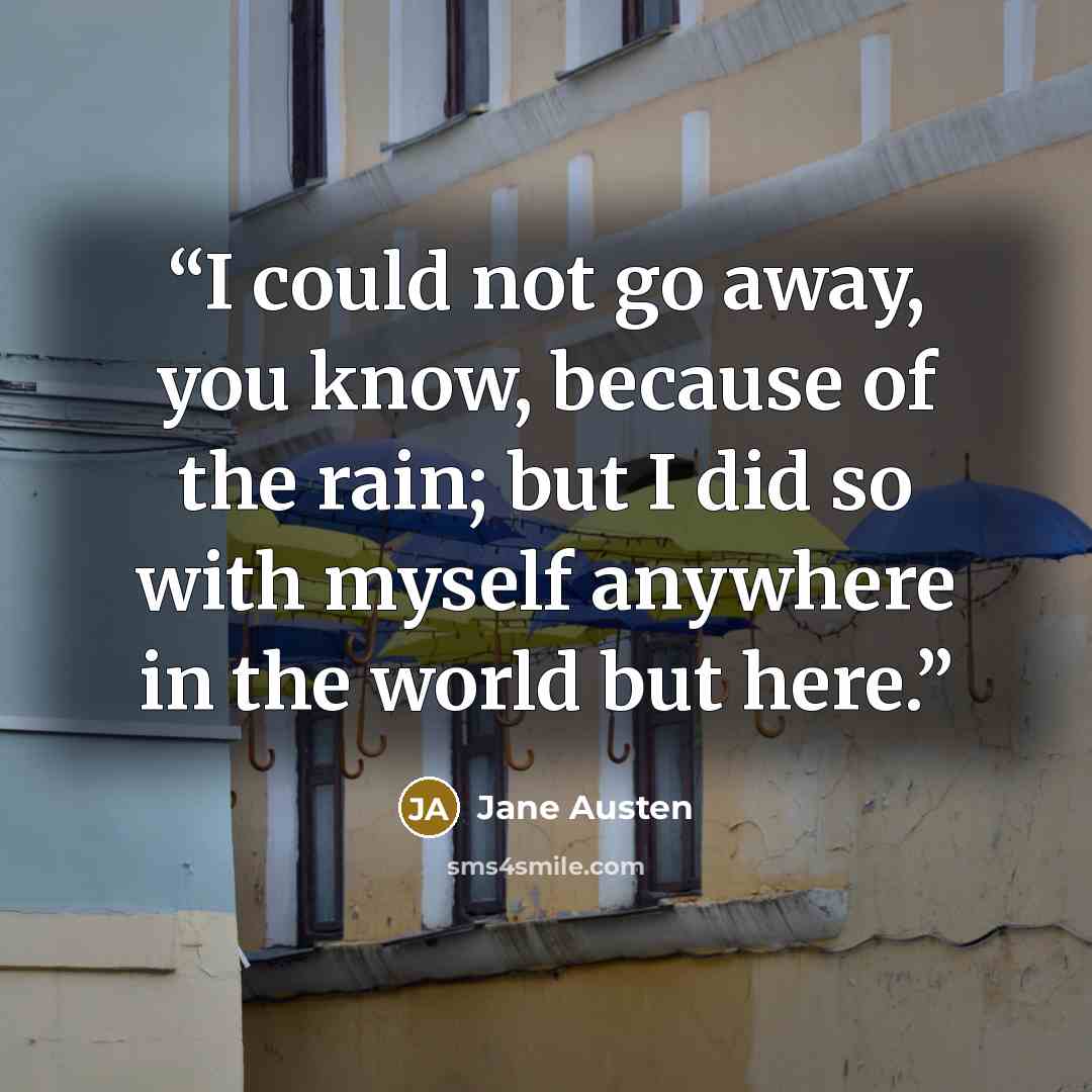 “I could not go away, you know, because of the rain; but I did so with myself anywhere in the world but here.” quote by Jane Austen