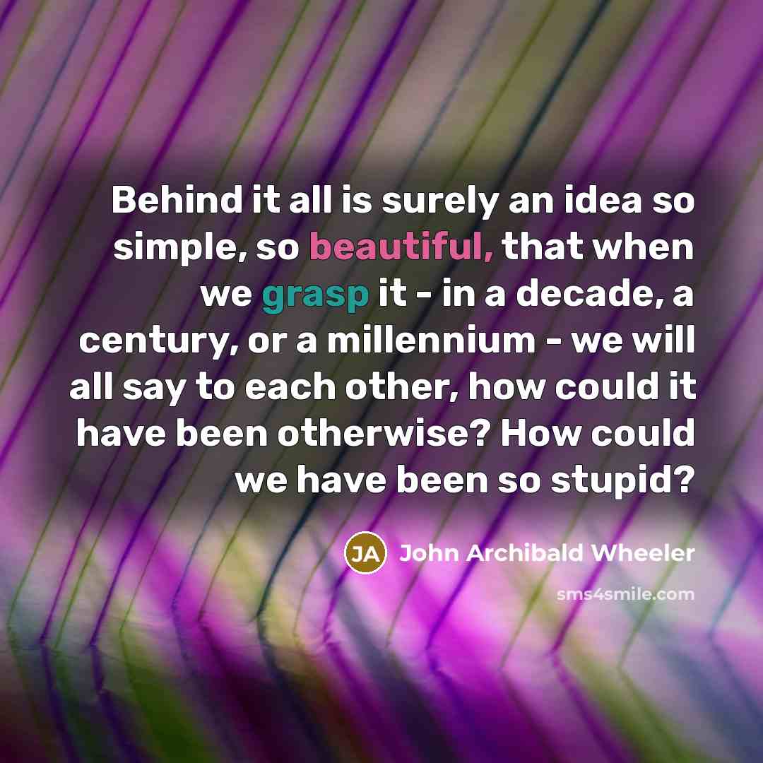 “Behind it all is surely an idea so simple, so…” quote by John Archibald Wheeler