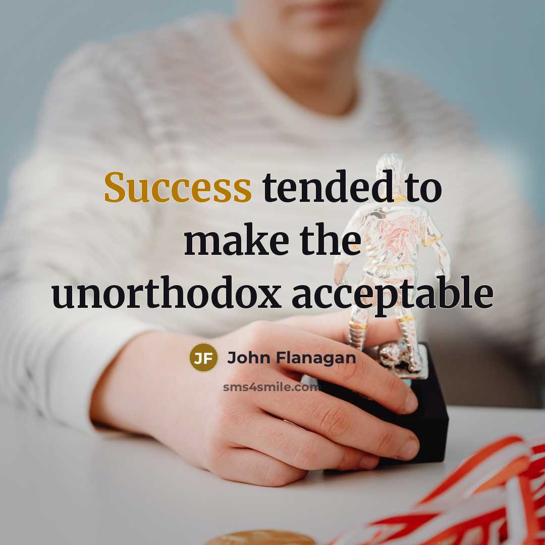“Success tended to make the unorthodox acceptable…” quote by John Flanagan