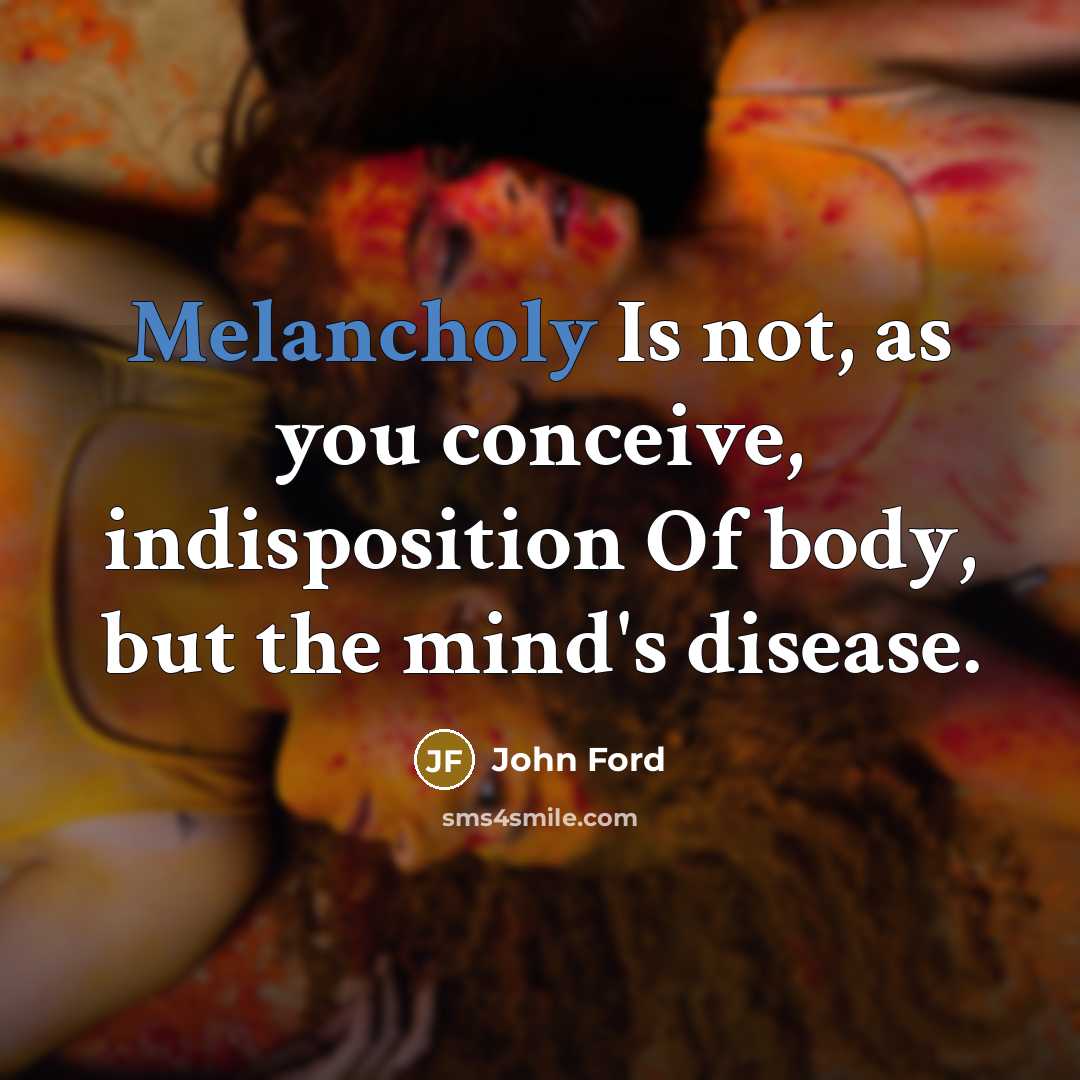 “Melancholy Is not, as you conceive, indisposition Of body, but…” quote by John Ford
