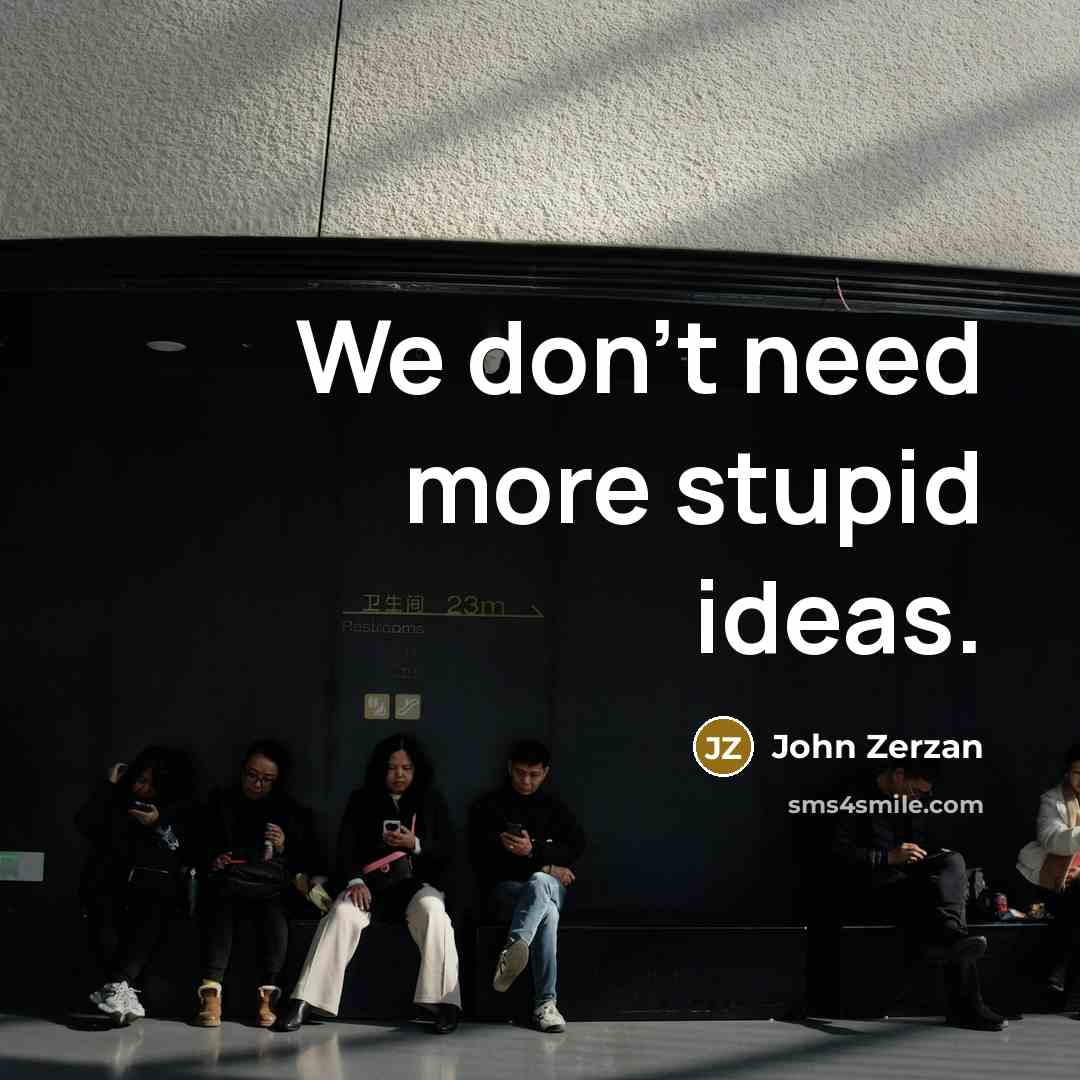 “We don't need more stupid ideas.…” quote by John Zerzan