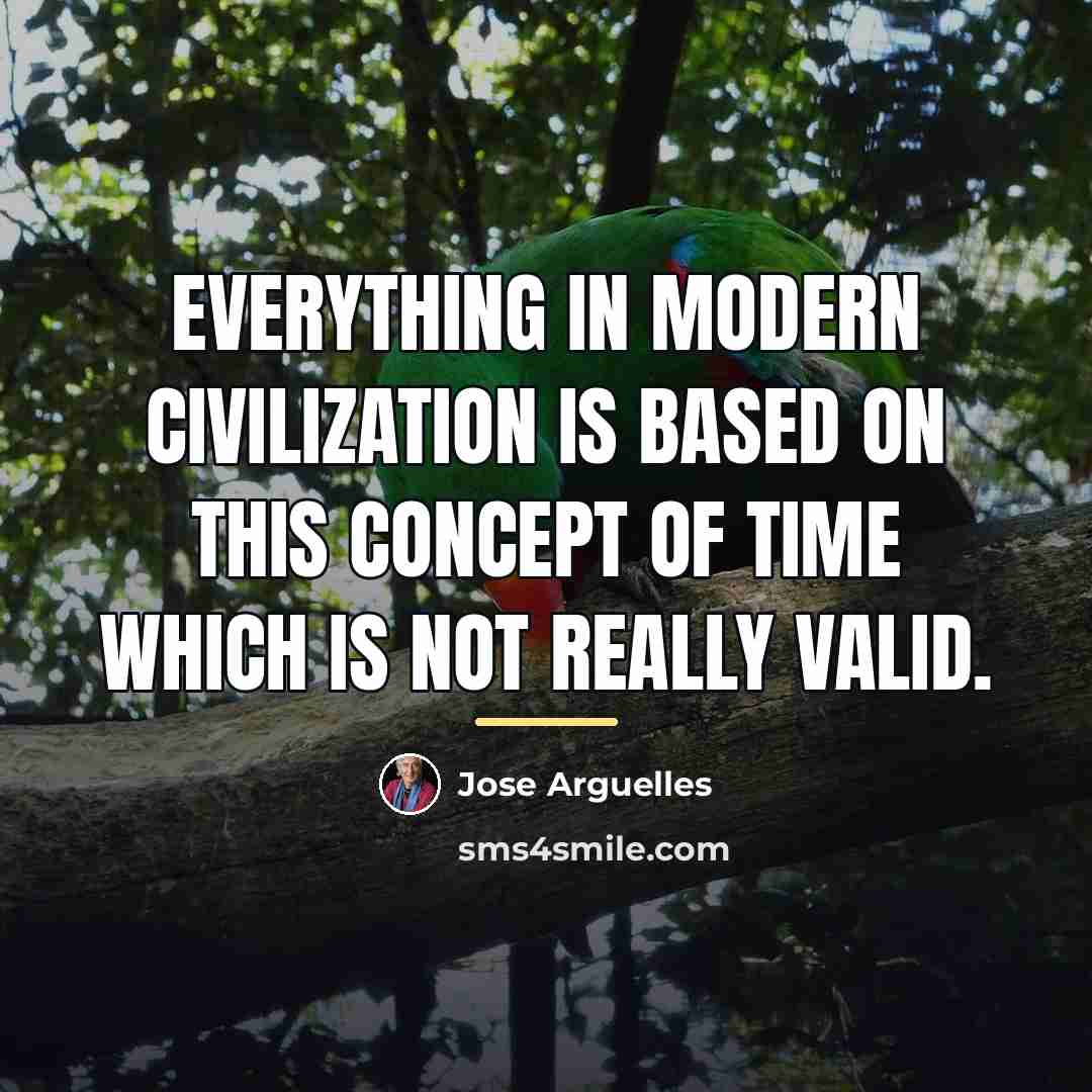 “Everything in modern civilization is based on this concept of…” quote by Jose Arguelles