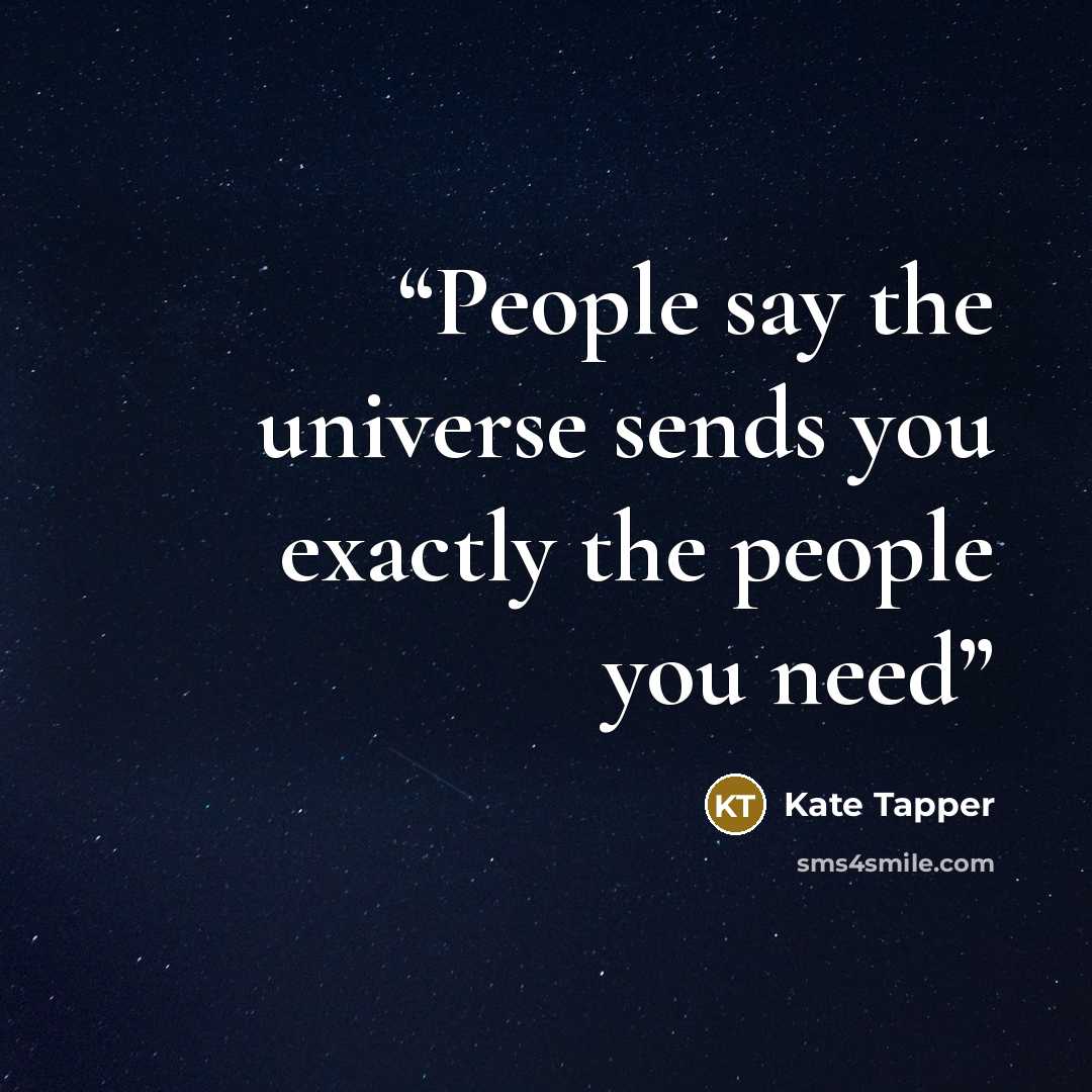 “People say the universe sends you exactly the people you need” quote by Kate Tapper