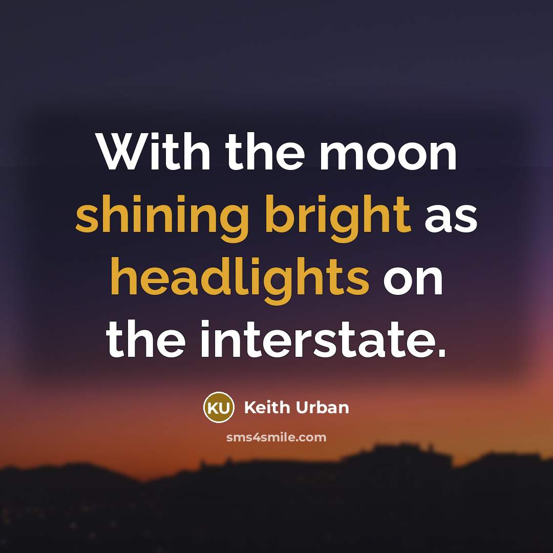 “With the moon shining bright as headlights on the interstate.” quote by Keith Urban