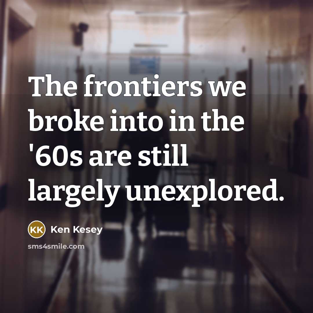 “The frontiers we broke into in the '60s are still…” quote by Ken Kesey