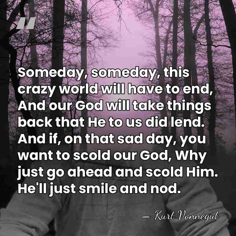 Someday, someday, this crazy world will have to end, And our God&hellip; - Kurt Vonnegut