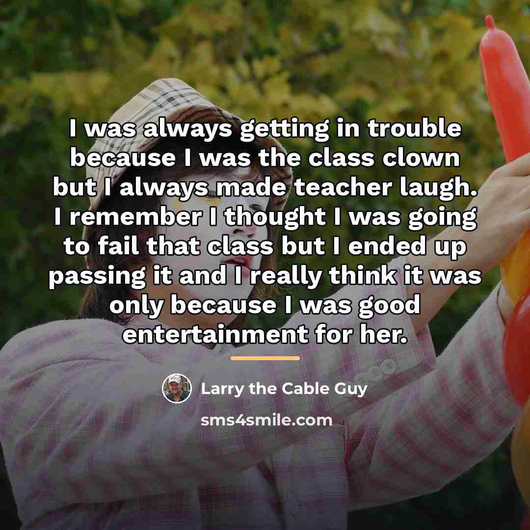 “I was always getting in trouble because I was the…” quote by Larry the Cable Guy