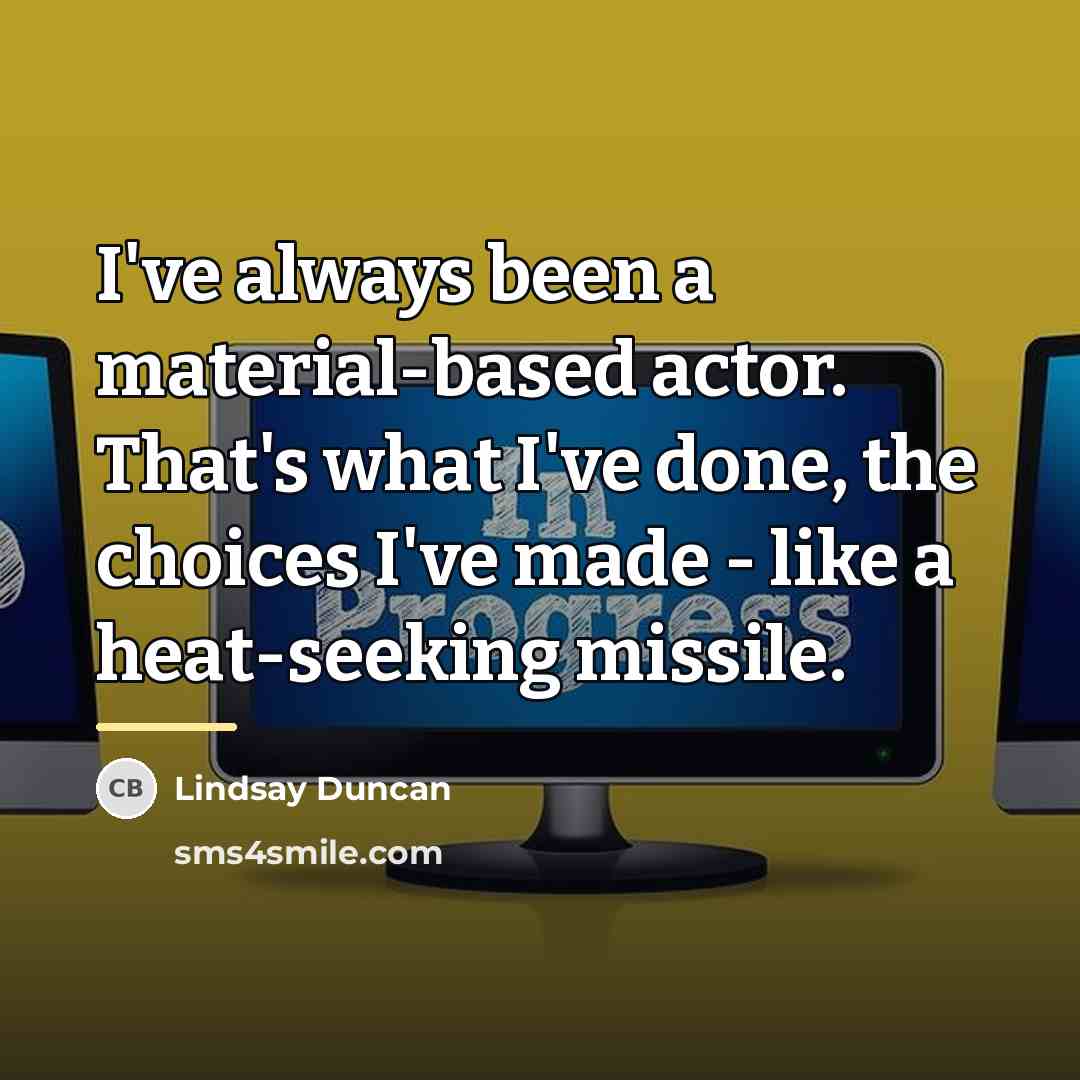 “I've always been a material-based actor. That's what I've done,…” quote by Lindsay Duncan