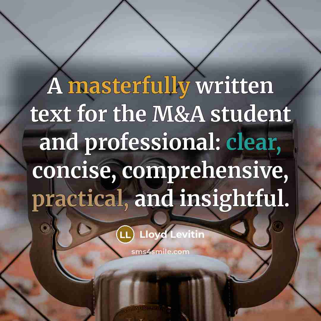 “A masterfully written text for the M&A student and professional: clear, concise, comprehensive, practical, and insightful.” quote by Lloyd Levitin