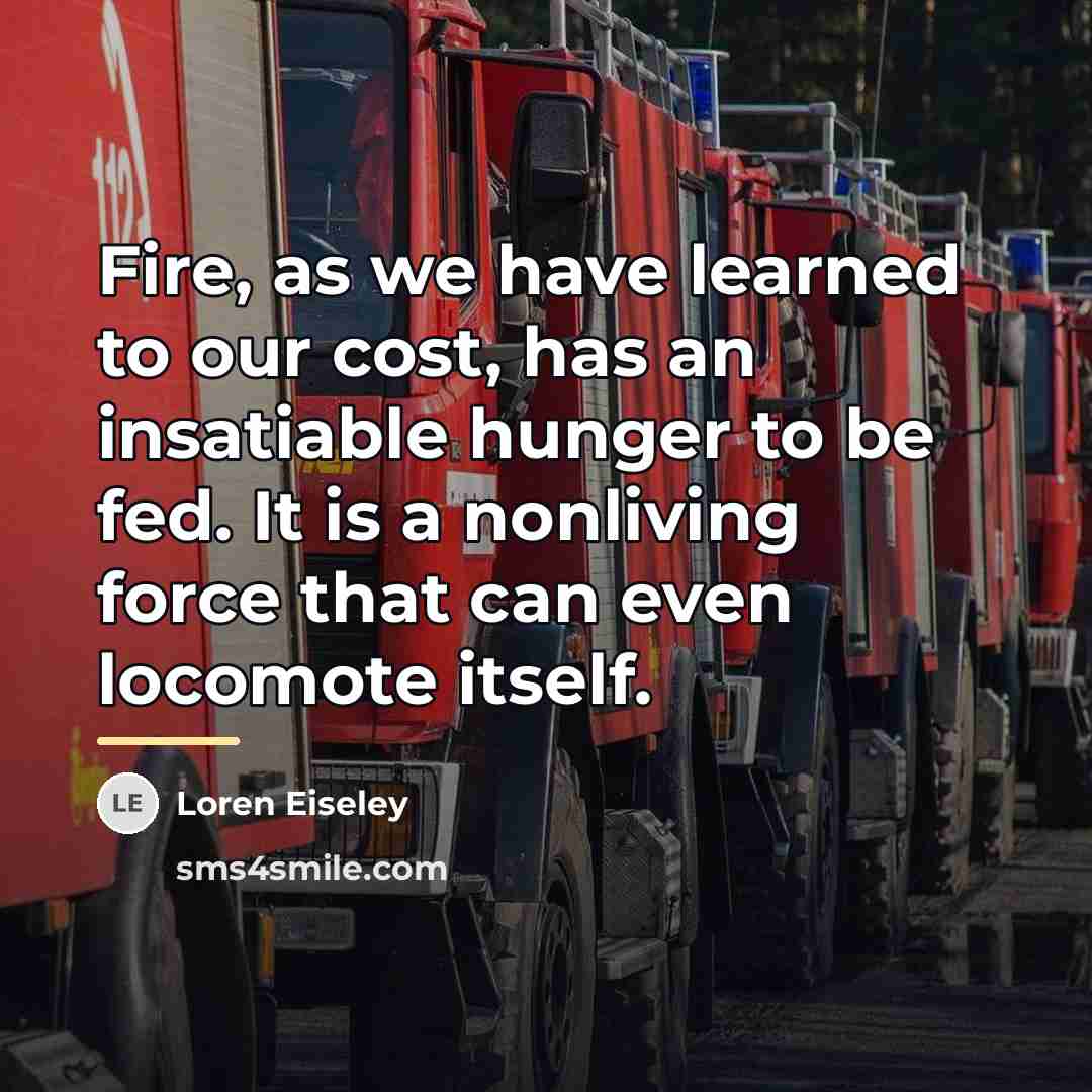 “Fire, as we have learned to our cost, has an…” quote by Loren Eiseley