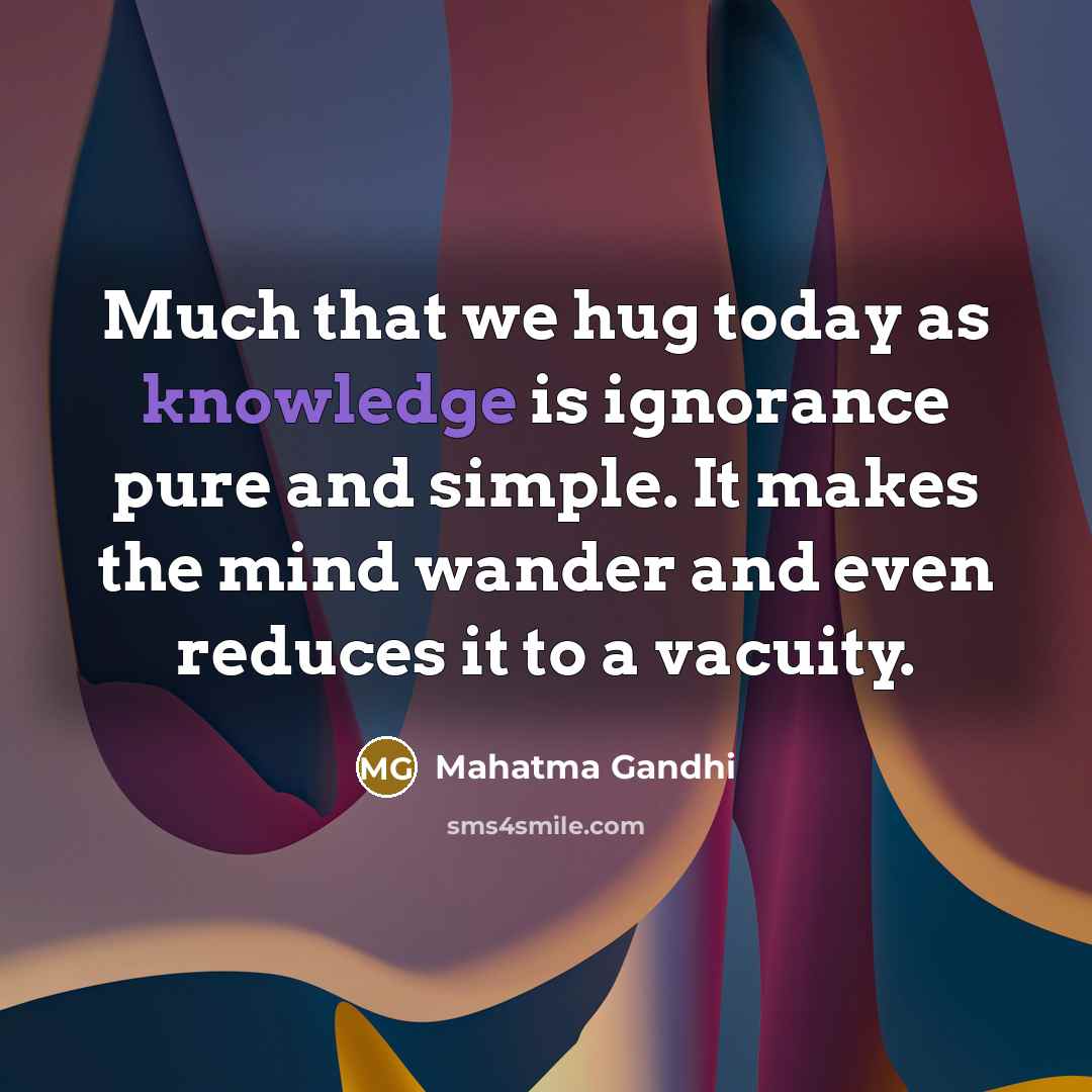 “Much that we hug today as knowledge is ignorance pure…” quote by Mahatma Gandhi