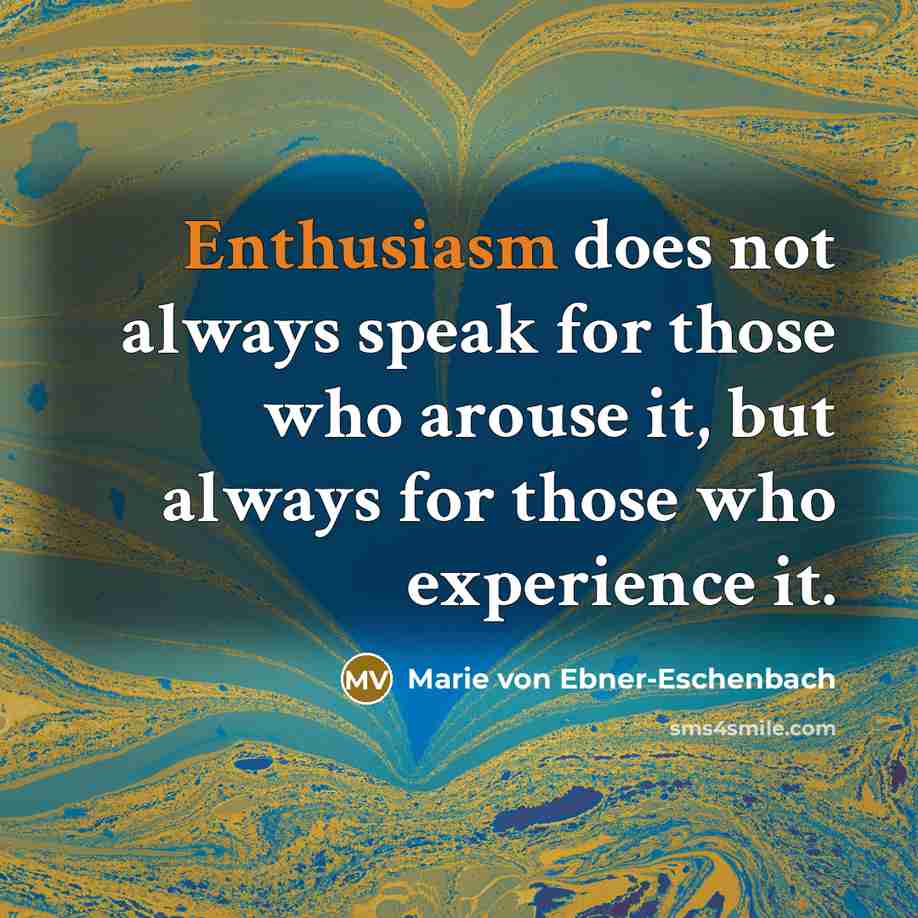 “Enthusiasm does not always speak for those who arouse it,…” quote by Marie von Ebner-Eschenbach