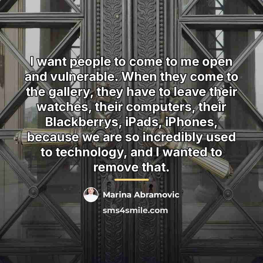 “I want people to come to me open and vulnerable.…” quote by Marina Abramovic