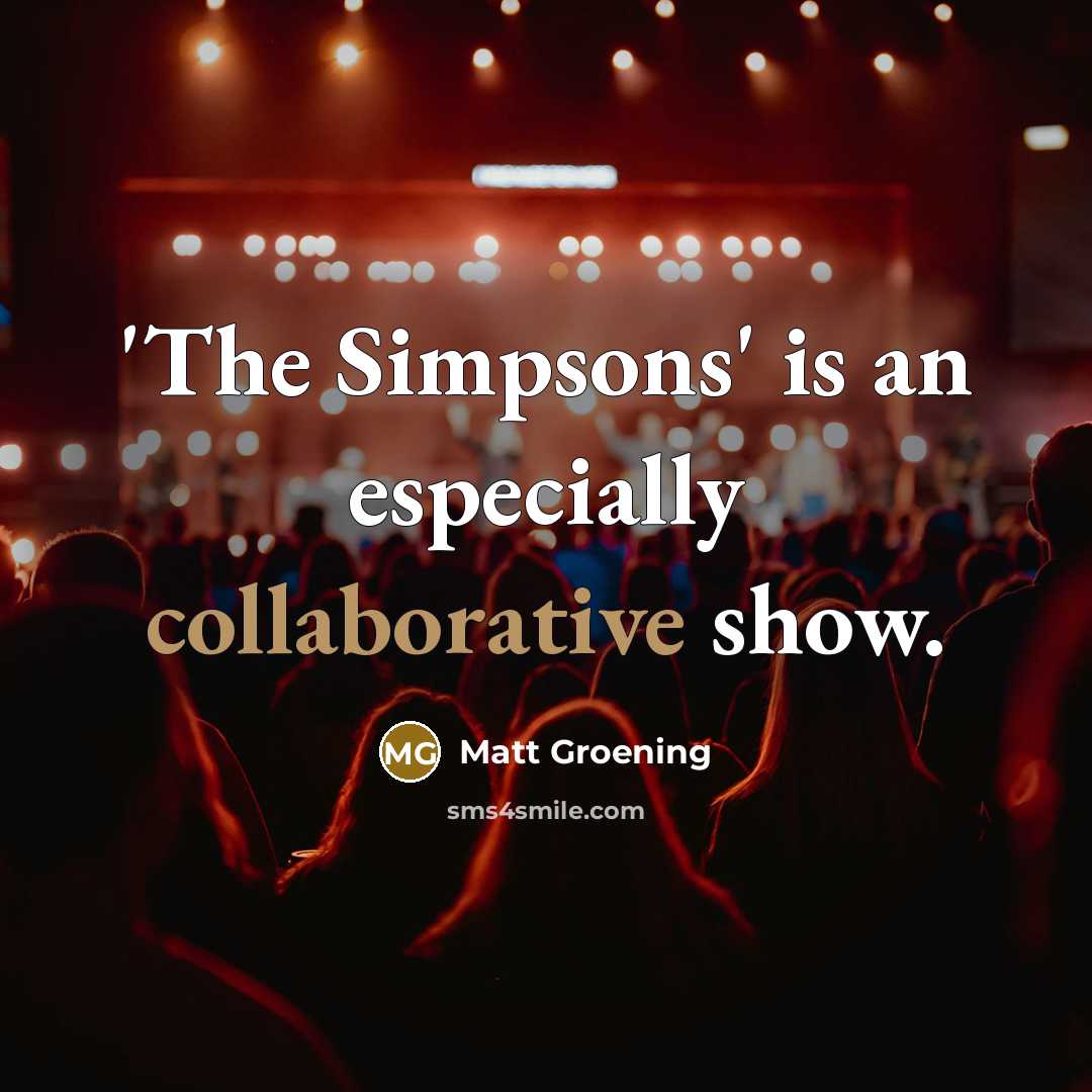 “'The Simpsons' is an especially collaborative show.” quote by Matt Groening