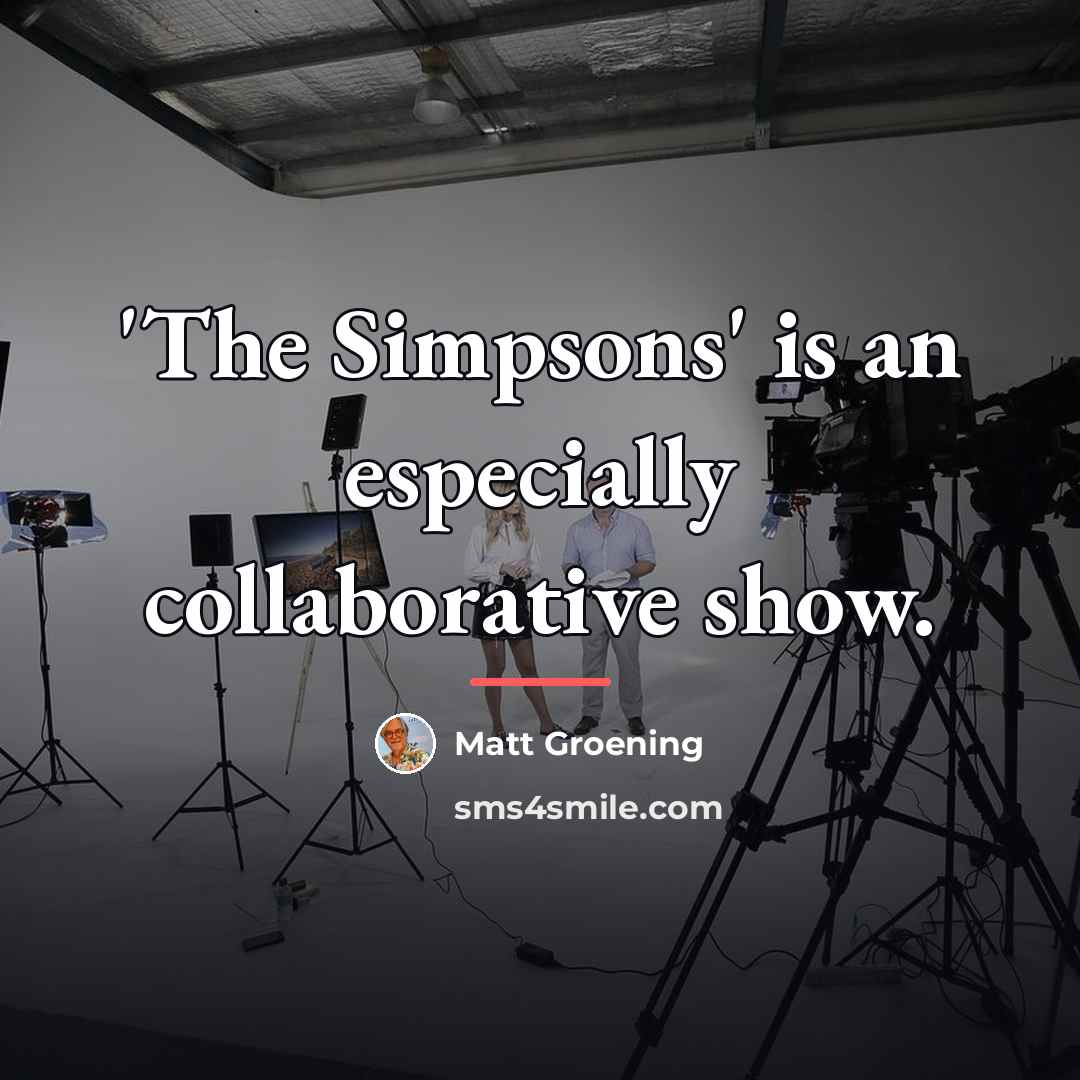 “'The Simpsons' is an especially collaborative show.…” quote by Matt Groening