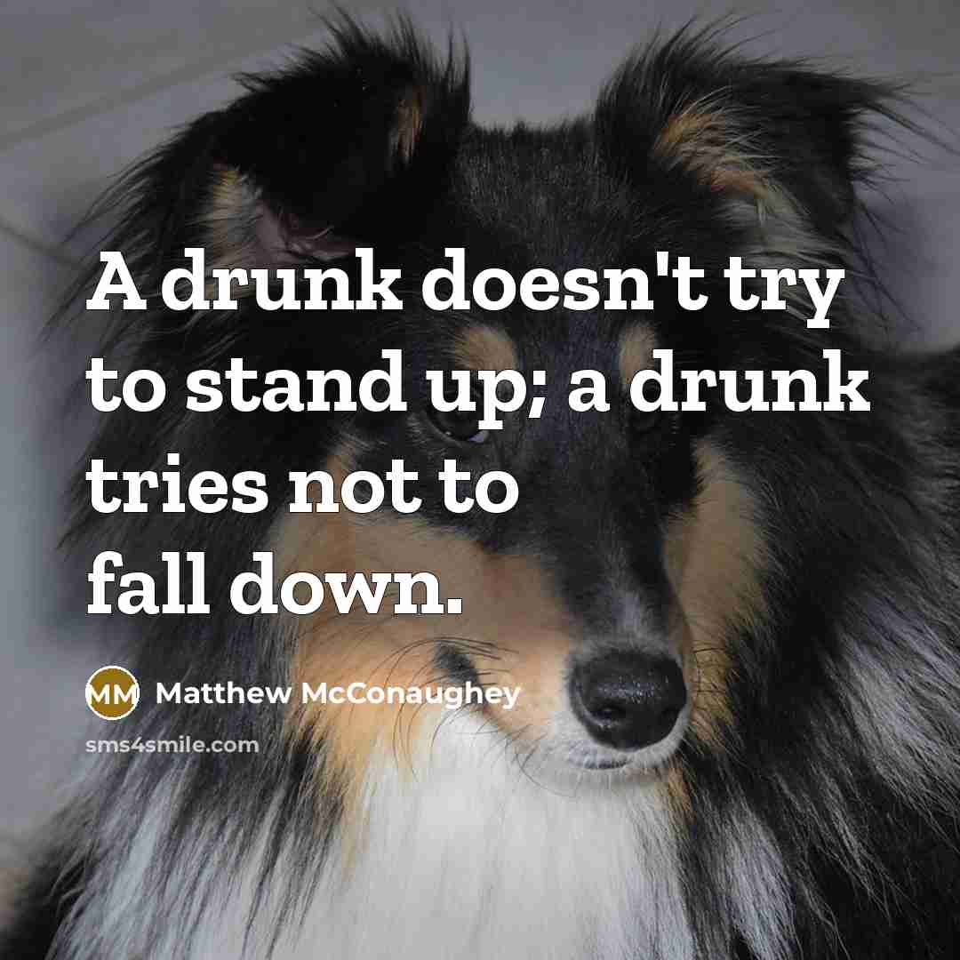 “A drunk doesn't try to stand up; a drunk tries…” quote by Matthew McConaughey