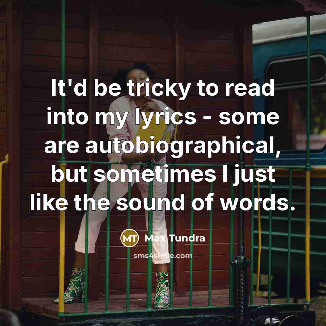 “It'd be tricky to read into my lyrics - some are autobiographical, but sometimes I just like the sound of words.” quote by Max Tundra