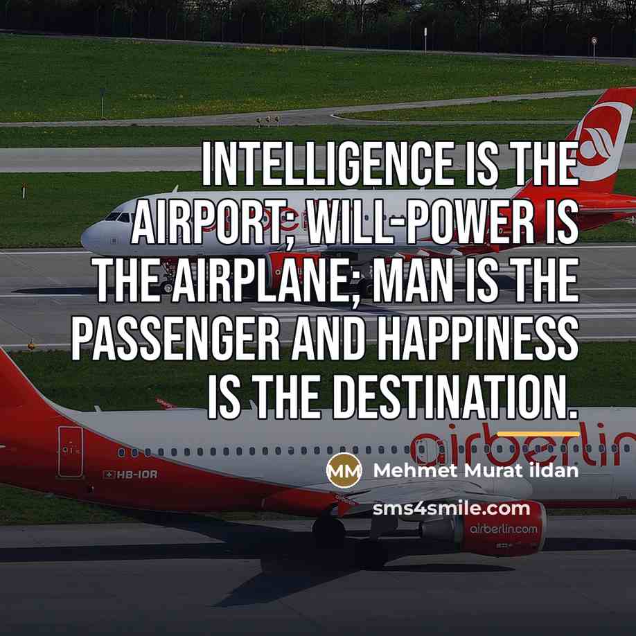 “Intelligence is the airport; will-power is the airplane; man is…” quote by Mehmet Murat Ildan